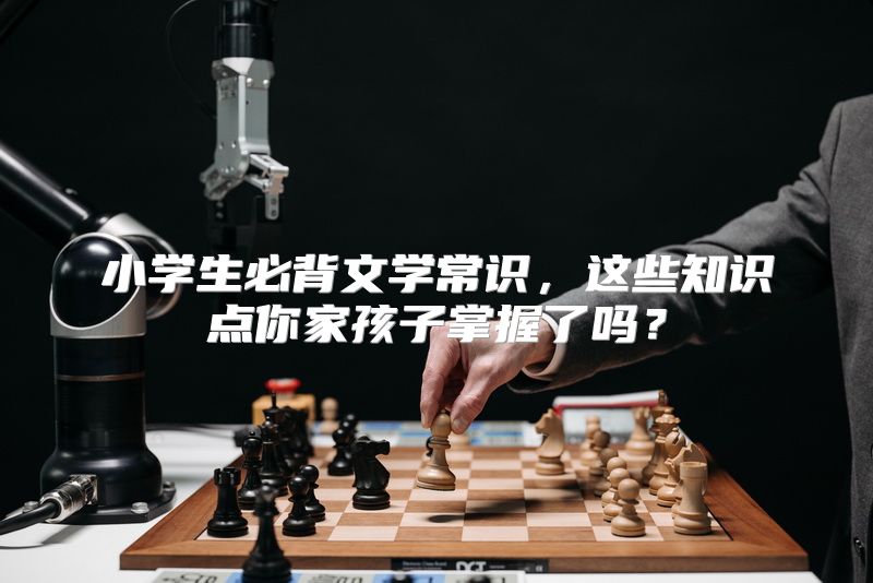 小学生必背文学常识，这些知识点你家孩子掌握了吗？