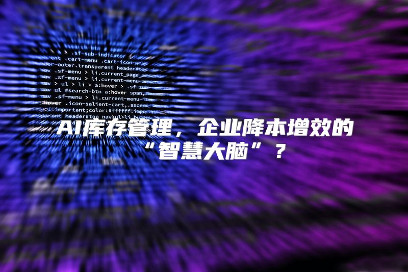 AI库存管理，企业降本增效的“智慧大脑”？
