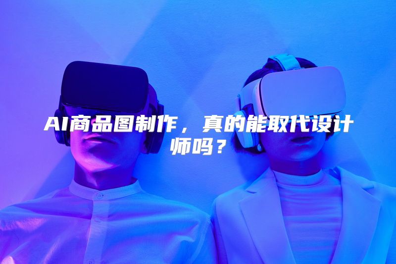 AI商品图制作，真的能取代设计师吗？