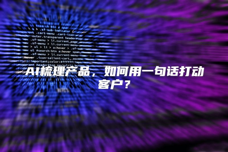 AI梳理产品，如何用一句话打动客户？