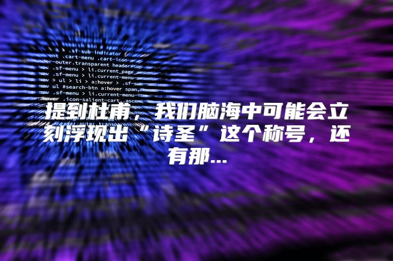 提到杜甫，我们脑海中可能会立刻浮现出“诗圣”这个称号，还有那...