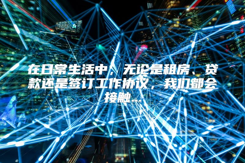 在日常生活中，无论是租房、贷款还是签订工作协议，我们都会接触...