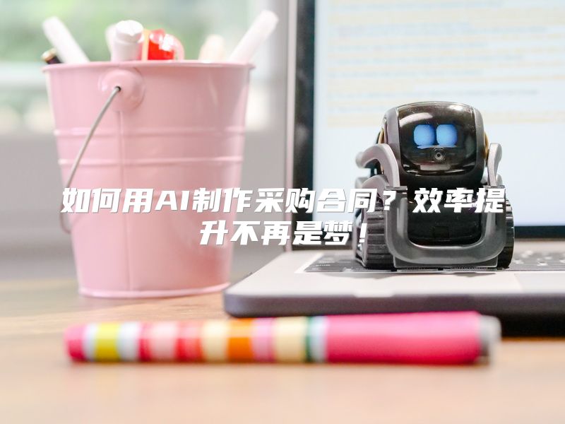 如何用AI制作采购合同？效率提升不再是梦！