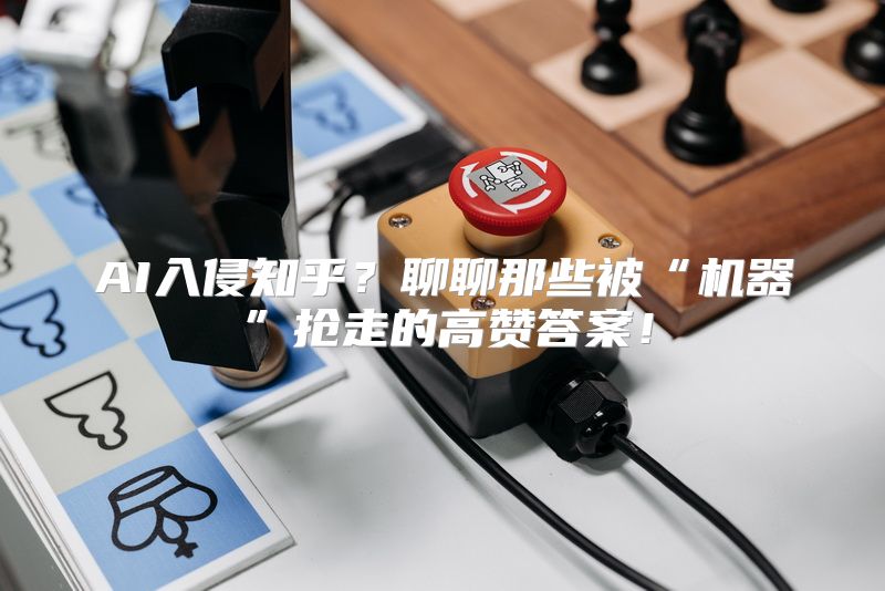 AI入侵知乎？聊聊那些被“机器”抢走的高赞答案！
