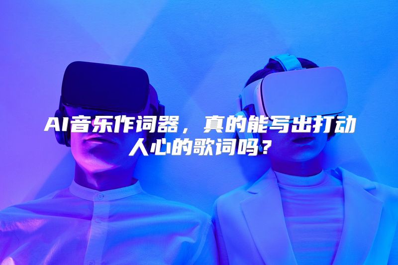 AI音乐作词器，真的能写出打动人心的歌词吗？