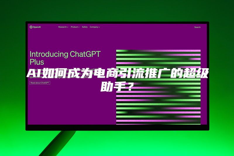 AI如何成为电商引流推广的超级助手？