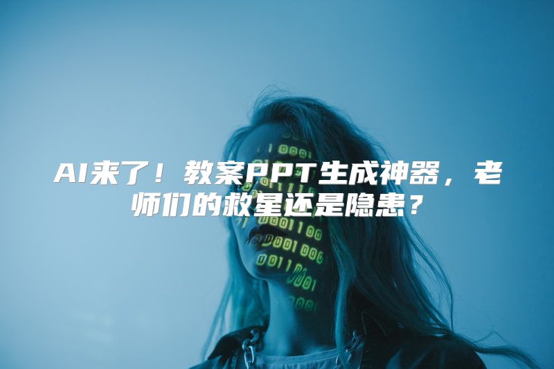 AI来了！教案PPT生成神器，老师们的救星还是隐患？