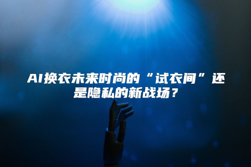 AI换衣未来时尚的“试衣间”还是隐私的新战场？