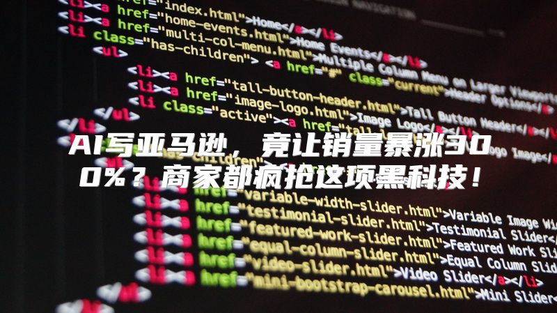AI写亚马逊，竟让销量暴涨300%？商家都疯抢这项黑科技！