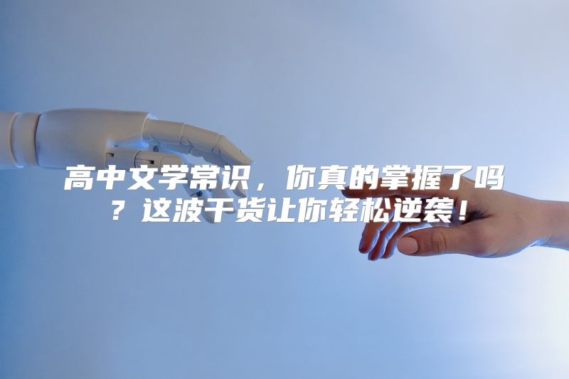 高中文学常识，你真的掌握了吗？这波干货让你轻松逆袭！