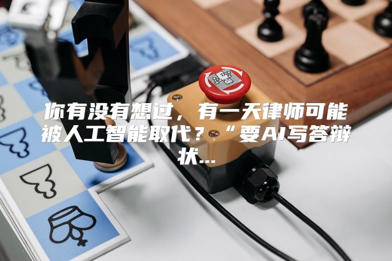 你有没有想过，有一天律师可能被人工智能取代？“要AI写答辩状...