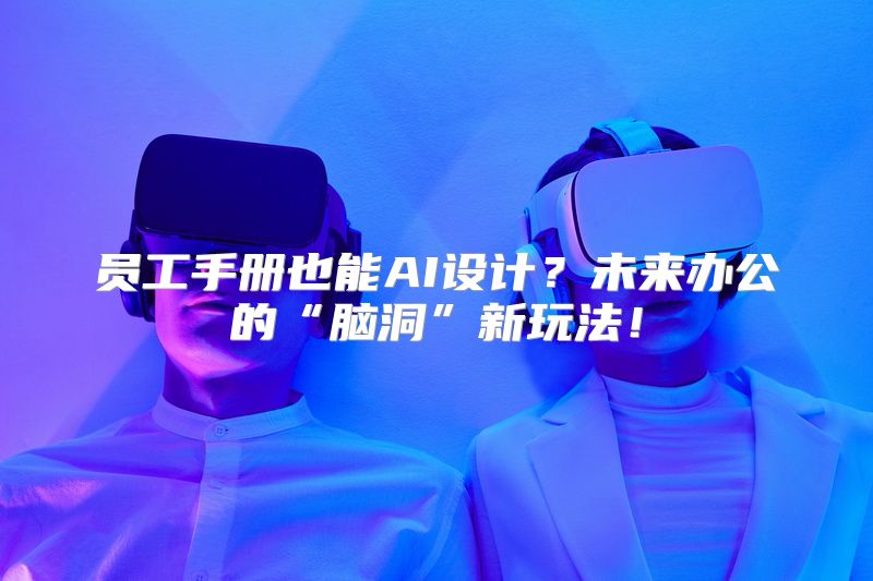 员工手册也能AI设计？未来办公的“脑洞”新玩法！