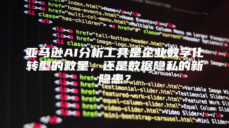 亚马逊AI分析工具是企业数字化转型的救星，还是数据隐私的新隐患？