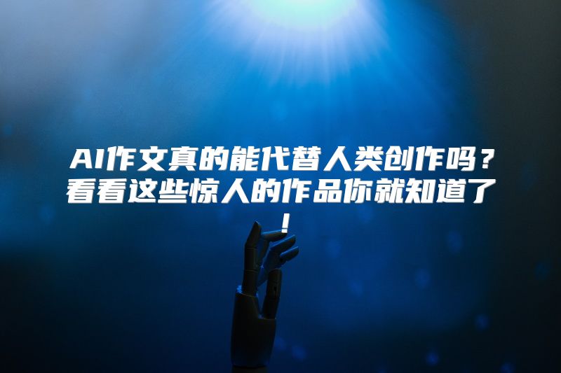 AI作文真的能代替人类创作吗？看看这些惊人的作品你就知道了！