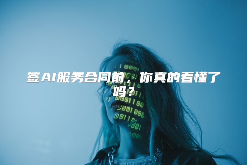 签AI服务合同前，你真的看懂了吗？