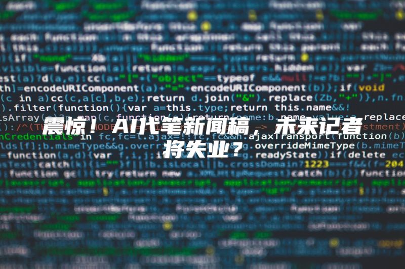 震惊！AI代笔新闻稿，未来记者将失业？