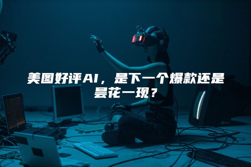 美图好评AI，是下一个爆款还是昙花一现？
