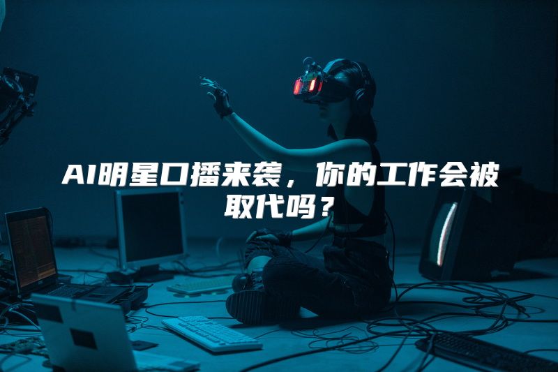 AI明星口播来袭，你的工作会被取代吗？