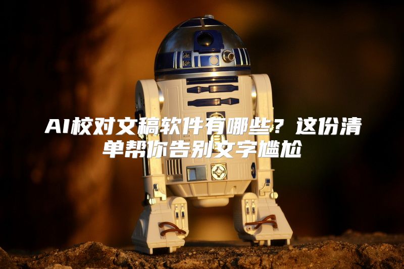 AI校对文稿软件有哪些？这份清单帮你告别文字尴尬