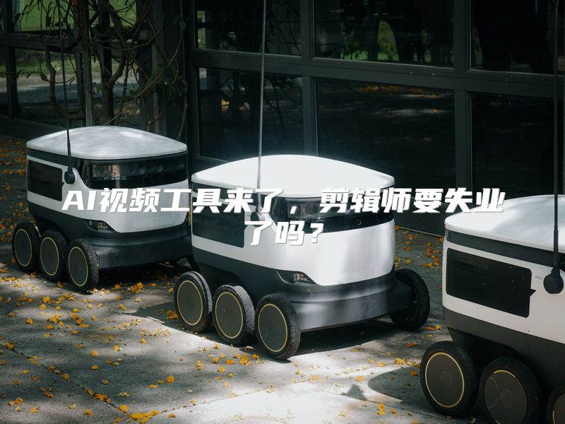 AI视频工具来了，剪辑师要失业了吗？