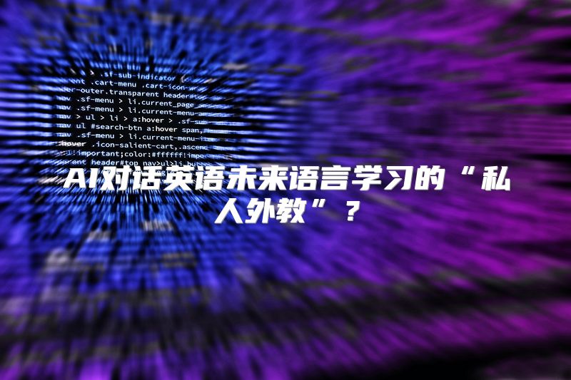 AI对话英语未来语言学习的“私人外教”？