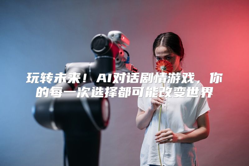 玩转未来！AI对话剧情游戏，你的每一次选择都可能改变世界