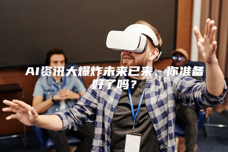 AI资讯大爆炸未来已来，你准备好了吗？