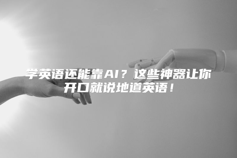 学英语还能靠AI？这些神器让你开口就说地道英语！