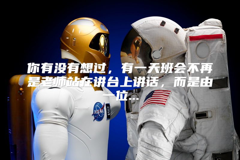 你有没有想过，有一天班会不再是老师站在讲台上讲话，而是由一位...