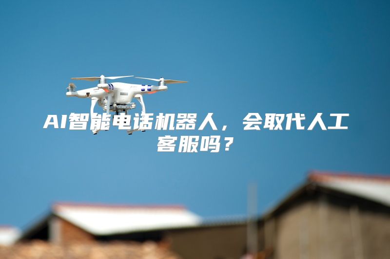 AI智能电话机器人，会取代人工客服吗？