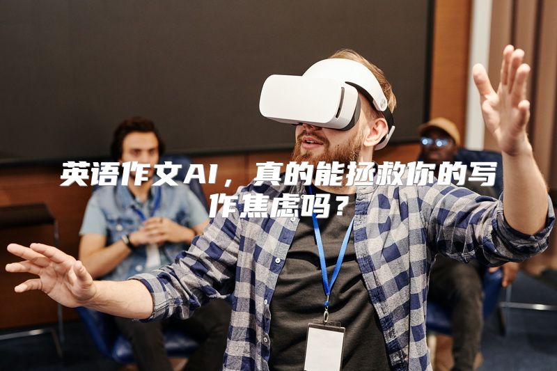 英语作文AI，真的能拯救你的写作焦虑吗？