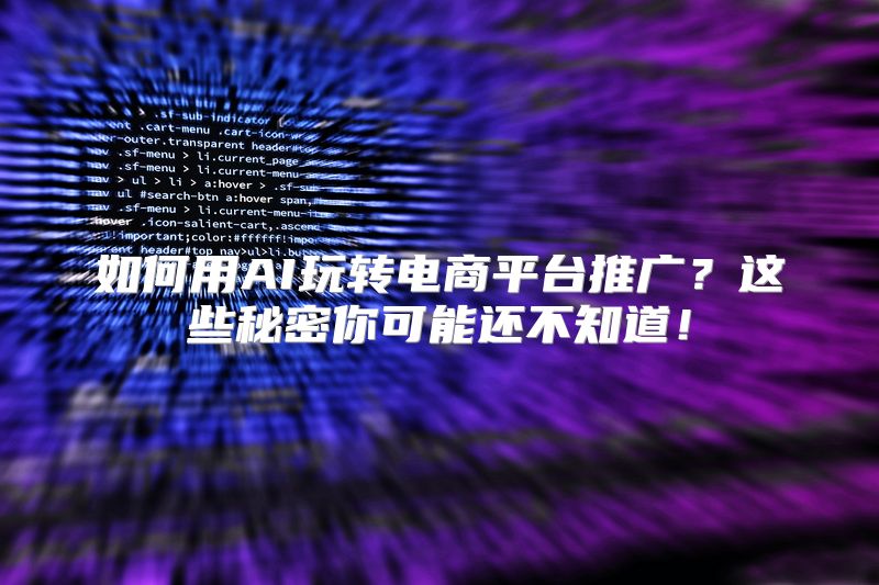 如何用AI玩转电商平台推广？这些秘密你可能还不知道！