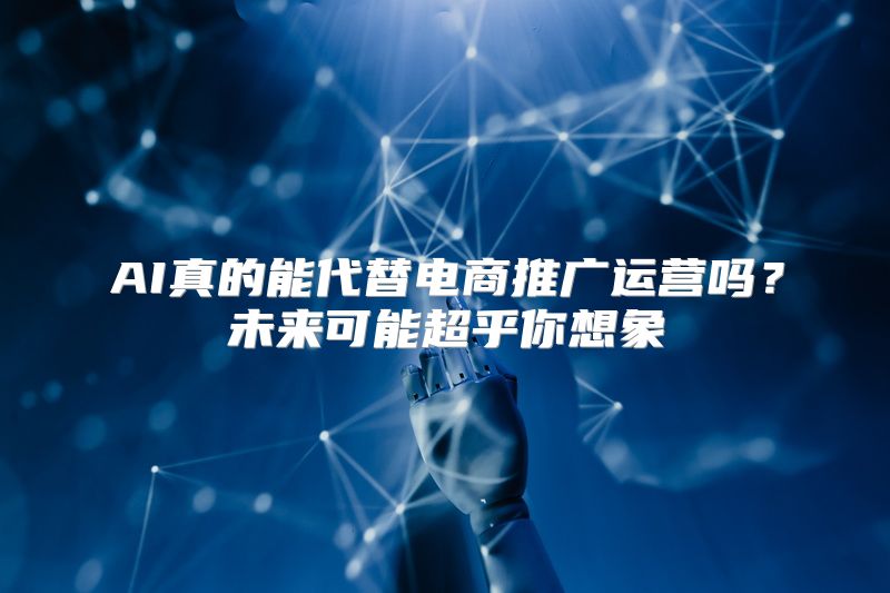 AI真的能代替电商推广运营吗？未来可能超乎你想象