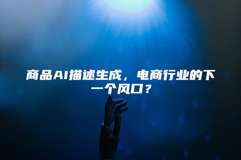 商品AI描述生成，电商行业的下一个风口？