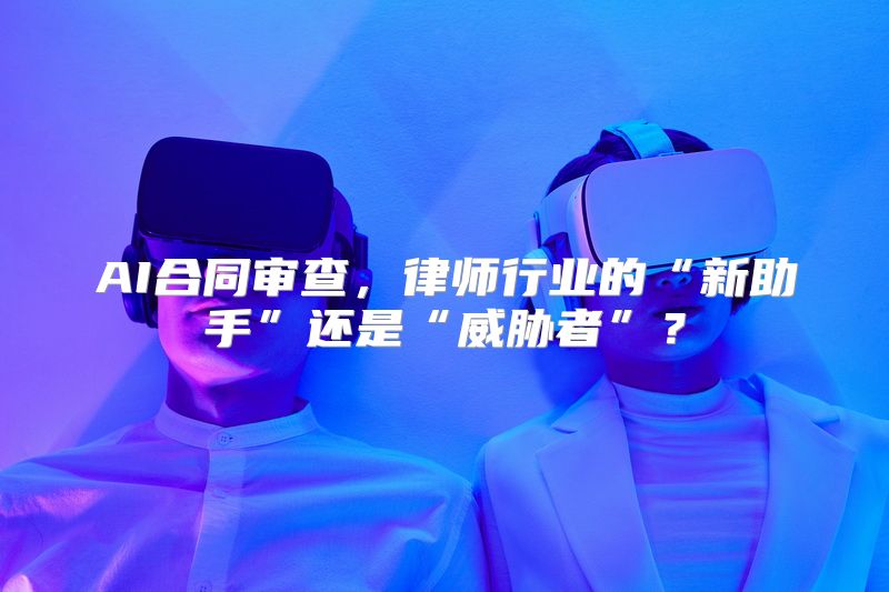 AI合同审查，律师行业的“新助手”还是“威胁者”？
