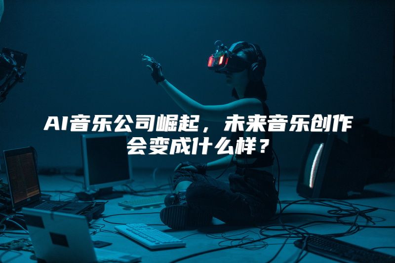 AI音乐公司崛起，未来音乐创作会变成什么样？