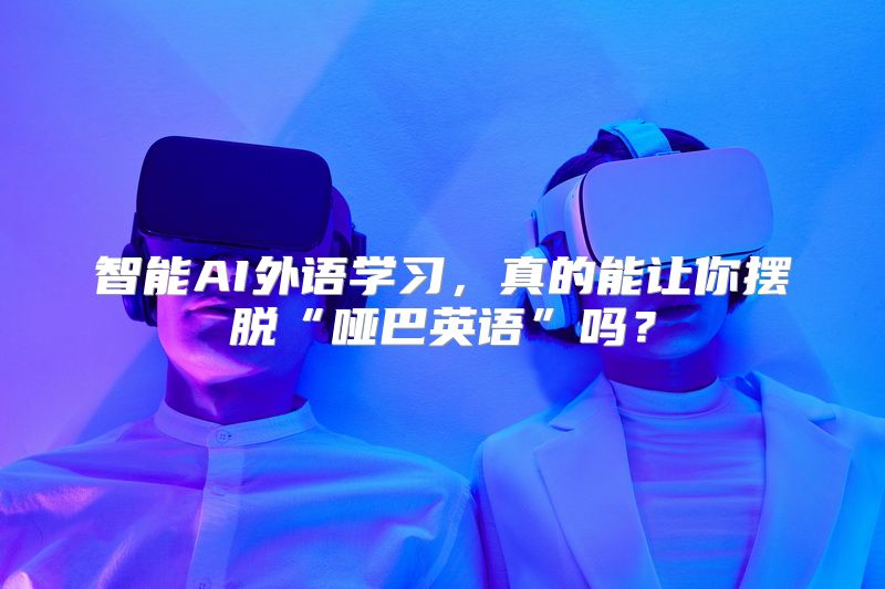 智能AI外语学习，真的能让你摆脱“哑巴英语”吗？