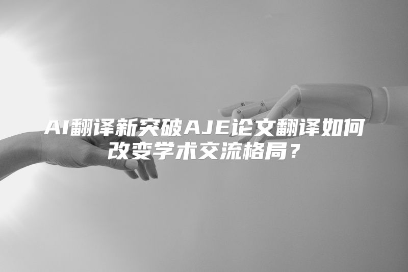 AI翻译新突破AJE论文翻译如何改变学术交流格局？