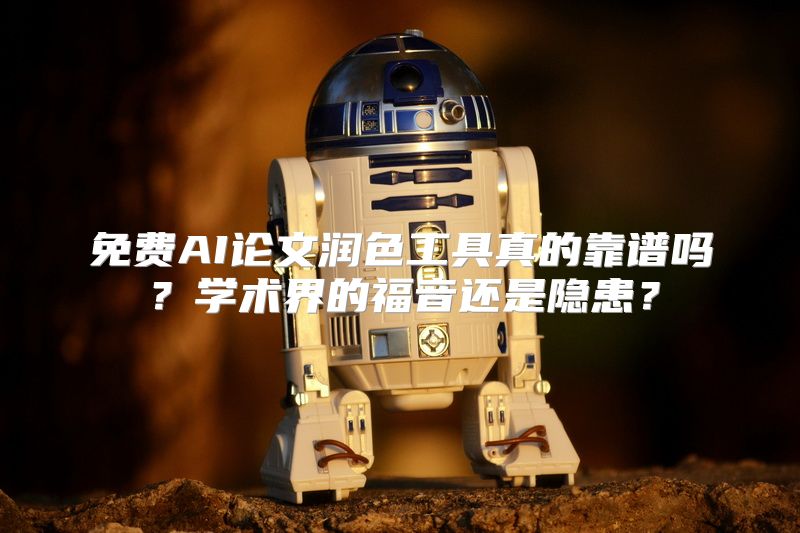 免费AI论文润色工具真的靠谱吗？学术界的福音还是隐患？