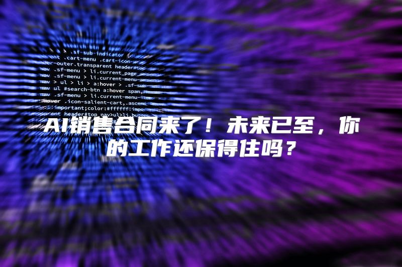 AI销售合同来了！未来已至，你的工作还保得住吗？