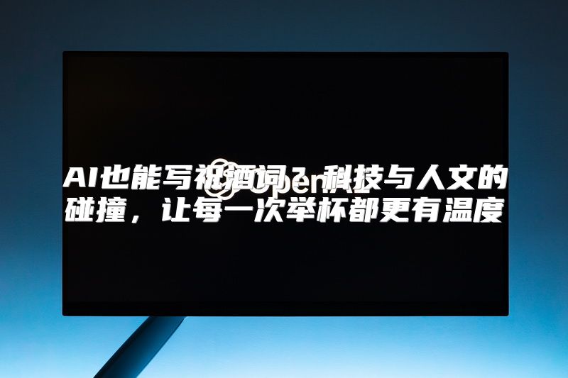 AI也能写祝酒词？科技与人文的碰撞，让每一次举杯都更有温度