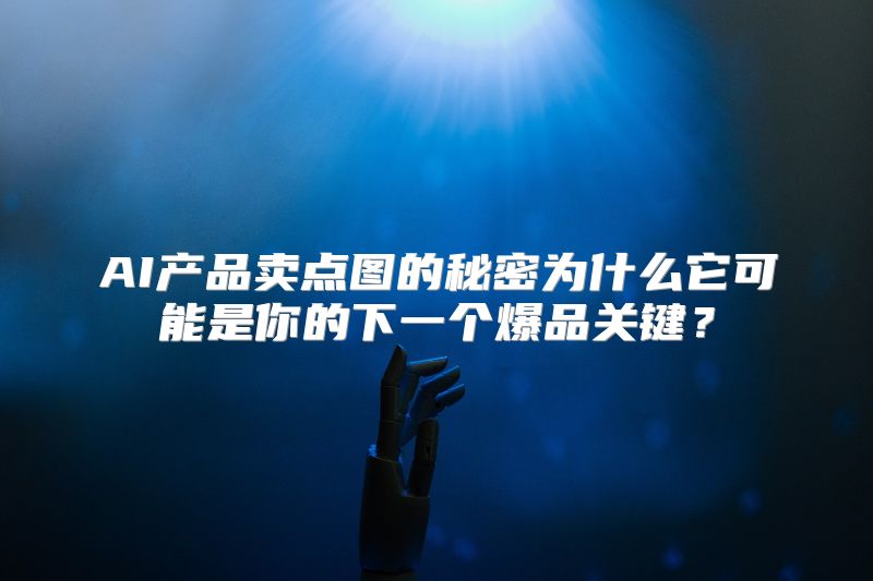 AI产品卖点图的秘密为什么它可能是你的下一个爆品关键？