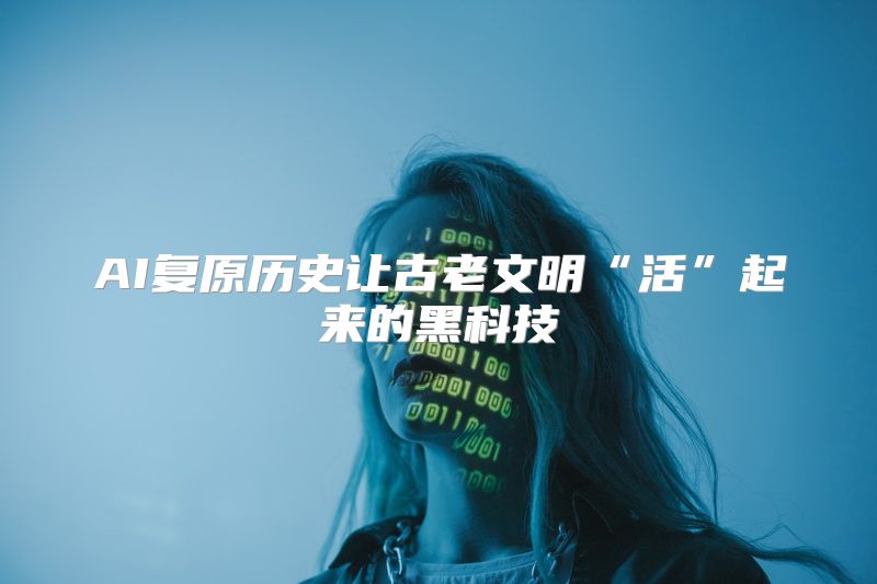 AI复原历史让古老文明“活”起来的黑科技