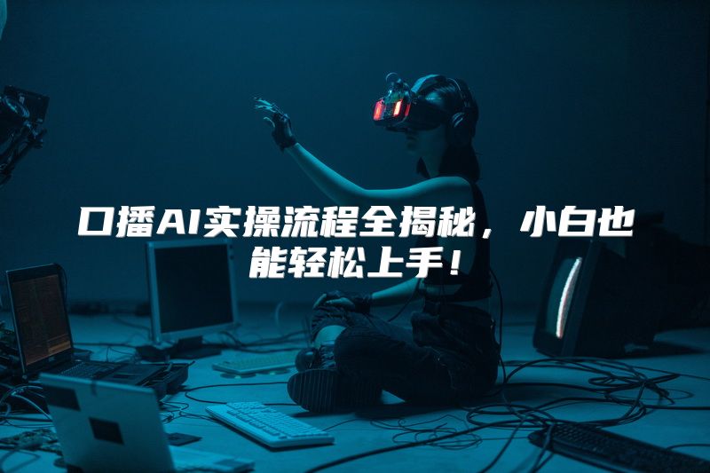 口播AI实操流程全揭秘，小白也能轻松上手！