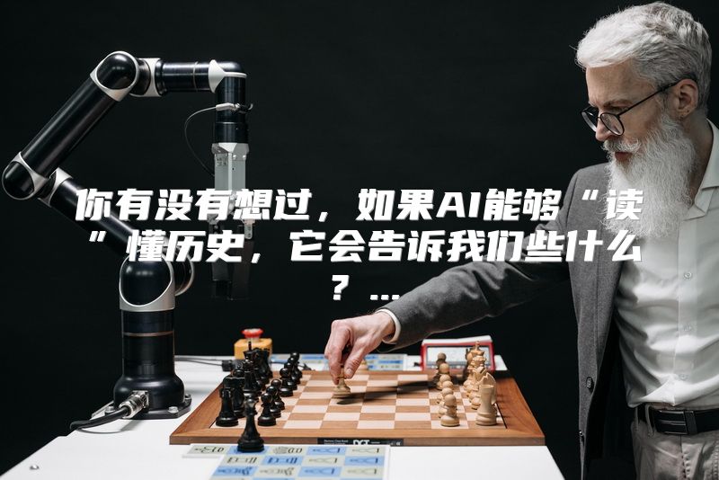 你有没有想过，如果AI能够“读”懂历史，它会告诉我们些什么？...