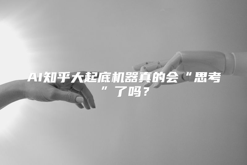 AI知乎大起底机器真的会“思考”了吗？