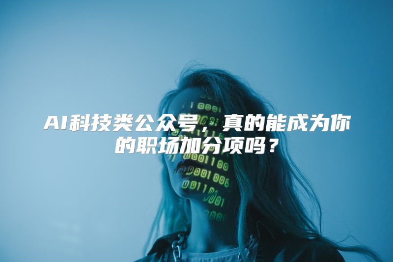 AI科技类公众号，真的能成为你的职场加分项吗？