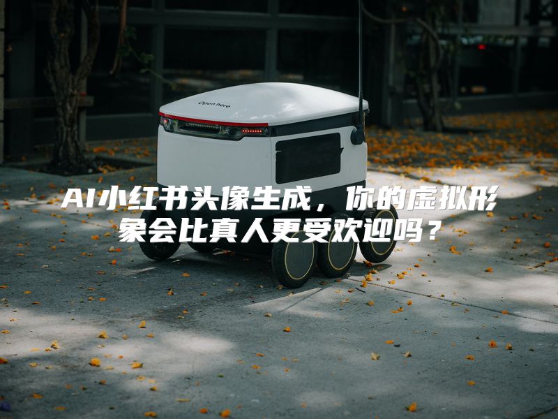AI小红书头像生成，你的虚拟形象会比真人更受欢迎吗？