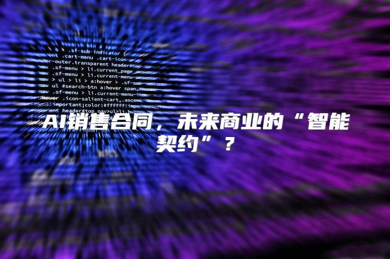 AI销售合同，未来商业的“智能契约”？