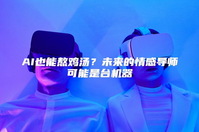 AI也能熬鸡汤？未来的情感导师可能是台机器